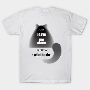 Cat with the phrase "Just leave me alone. I know. what to do" T-Shirt